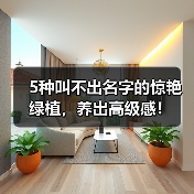 5种叫不出名字的惊艳绿植,养出高级感!(图1) 5种叫不出名字的惊艳绿植,养出高级感!(图1)