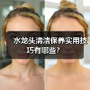 水龙头清洁保养实用技巧有哪些?(图1) 水龙头清洁保养实用技巧有哪些?(图1)