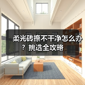 柔光砖擦不干净怎么办？挑选全攻略（图3）
