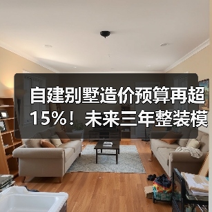 自建别墅造价预算再超15%!未来三年整装模式将成为趋势(图3) 自建别墅造价预算再超15%!未来三年整装模式将成为趋势(图3)