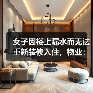 女子因楼上漏水而无法重新装修入住,物业:协商不成可起诉(图4) 女子因楼上漏水而无法重新装修入住,物业:协商不成可起诉(图4)