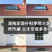 湖南家装补贴季带火装修热潮 业主享受多重优惠(图1) 湖南家装补贴季带火装修热潮 业主享受多重优惠(图1)