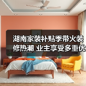 湖南家装补贴季带火装修热潮 业主享受多重优惠(图2) 湖南家装补贴季带火装修热潮 业主享受多重优惠(图2)