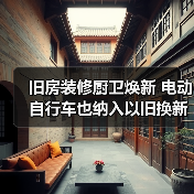 旧房装修厨卫焕新 电动自行车也纳入以旧换新政策(图3) 旧房装修厨卫焕新 电动自行车也纳入以旧换新政策(图3)