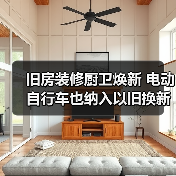 旧房装修厨卫焕新 电动自行车也纳入以旧换新政策(图2) 旧房装修厨卫焕新 电动自行车也纳入以旧换新政策(图2)