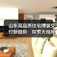山东高品质住宅精装交付新趋势:探索大规模定制化家装模式(图1) 山东高品质住宅精装交付新趋势:探索大规模定制化家装模式(图1)