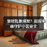 装修乱象频发?新规来袭守护小区安全(图1) 装修乱象频发?新规来袭守护小区安全(图1)