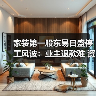 家装第一股东易日盛停工风波:业主退款难 资金链断裂问题浮出水面(图2) 家装第一股东易日盛停工风波:业主退款难 资金链断裂问题浮出水面(图2)