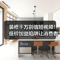 装修千万别信短视频!低价加盟陷阱让消费者血亏(图3) 装修千万别信短视频!低价加盟陷阱让消费者血亏(图3)