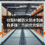 硅酸钙板防火防水到底有多强?性能优势解析(图3) 硅酸钙板防火防水到底有多强?性能优势解析(图3)
