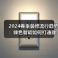 2024春季装修流行趋势:绿色智能如何打造理想家?(图1) 2024春季装修流行趋势:绿色智能如何打造理想家?(图1)