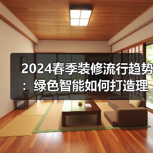 2024春季装修流行趋势:绿色智能如何打造理想家?(图4) 2024春季装修流行趋势:绿色智能如何打造理想家?(图4)