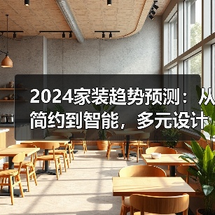 2024家装趋势预测:从简约到智能,多元设计成主流?(图1) 2024家装趋势预测:从简约到智能,多元设计成主流?(图1)