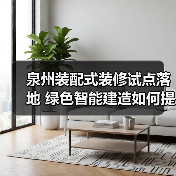 泉州装配式装修试点落地 绿色智能建造如何提速?(图4) 泉州装配式装修试点落地 绿色智能建造如何提速?(图4)