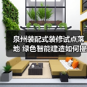 泉州装配式装修试点落地 绿色智能建造如何提速?(图1) 泉州装配式装修试点落地 绿色智能建造如何提速?(图1)
