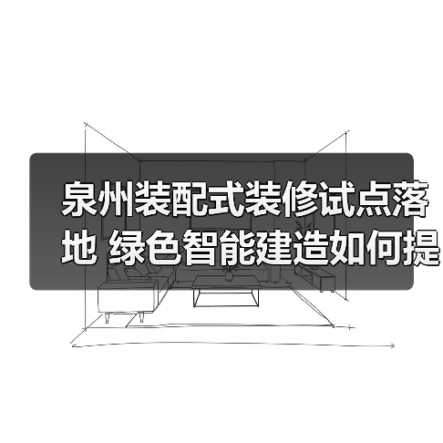 泉州装配式装修试点落地 绿色智能建造如何提速?(图2) 泉州装配式装修试点落地 绿色智能建造如何提速?(图2)