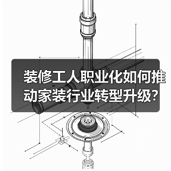 装修工人职业化如何推动家装行业转型升级?(图1) 装修工人职业化如何推动家装行业转型升级?(图1)