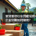 装饰装修行业回暖背后 企业创新如何破局?(图2) 装饰装修行业回暖背后 企业创新如何破局?(图2)