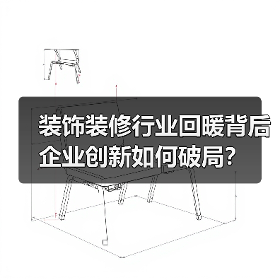 装饰装修行业回暖背后 企业创新如何破局?(图4) 装饰装修行业回暖背后 企业创新如何破局?(图4)