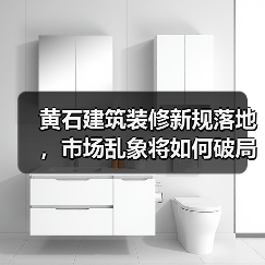 黄石建筑装修新规落地,市场乱象将如何破局?(图1) 黄石建筑装修新规落地,市场乱象将如何破局?(图1)