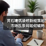 黄石建筑装修新规落地,市场乱象将如何破局?(图3) 黄石建筑装修新规落地,市场乱象将如何破局?(图3)