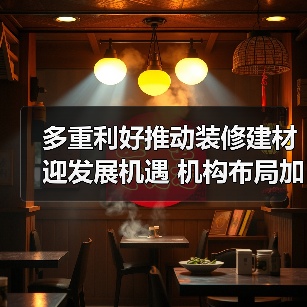 多重利好推动装修建材迎发展机遇 机构布局加速(图2) 多重利好推动装修建材迎发展机遇 机构布局加速(图2)