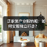 泛家装产业断奶期:如何实现独立行走?(图3) 泛家装产业断奶期:如何实现独立行走?(图3)
