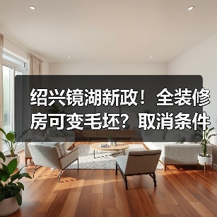 绍兴镜湖新政!全装修房可变毛坯?取消条件详解(图3) 绍兴镜湖新政!全装修房可变毛坯?取消条件详解(图3)