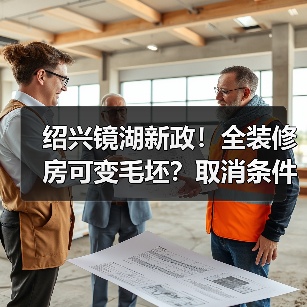 绍兴镜湖新政!全装修房可变毛坯?取消条件详解(图2) 绍兴镜湖新政!全装修房可变毛坯?取消条件详解(图2)