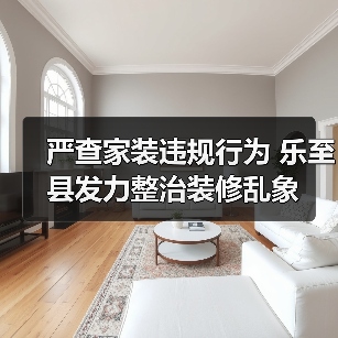 严查家装违规行为 乐至县发力整治装修乱象(图4) 严查家装违规行为 乐至县发力整治装修乱象(图4)