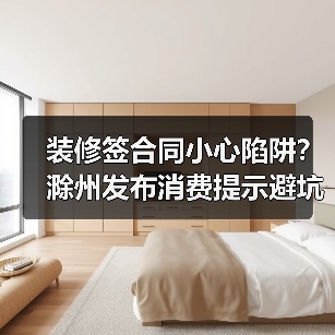 装修签合同小心陷阱?滁州发布消费提示避坑指南(图3) 装修签合同小心陷阱?滁州发布消费提示避坑指南(图3)