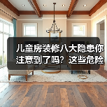 儿童房装修八大隐患你注意到了吗?这些危险千万别忽视(图2) 儿童房装修八大隐患你注意到了吗?这些危险千万别忽视(图2)