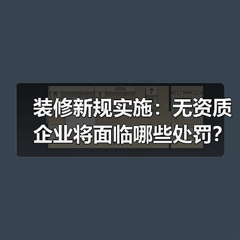 装修新规实施:无资质企业将面临哪些处罚?(图3) 装修新规实施:无资质企业将面临哪些处罚?(图3)