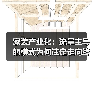 家装产业化:流量主导的模式为何注定走向终结?(图3) 家装产业化:流量主导的模式为何注定走向终结?(图3)