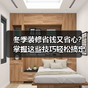 冬季装修省钱又省心?掌握这些技巧轻松搞定(图1) 冬季装修省钱又省心?掌握这些技巧轻松搞定(图1)
