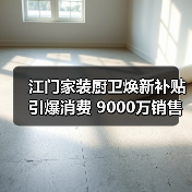 江门家装厨卫焕新补贴引爆消费 9000万销售额背后藏着哪些秘密(图1) 江门家装厨卫焕新补贴引爆消费 9000万销售额背后藏着哪些秘密(图1)