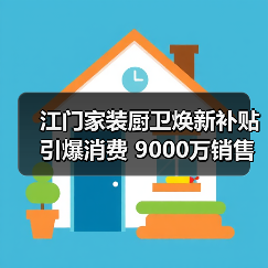 江门家装厨卫焕新补贴引爆消费 9000万销售额背后藏着哪些秘密(图2) 江门家装厨卫焕新补贴引爆消费 9000万销售额背后藏着哪些秘密(图2)