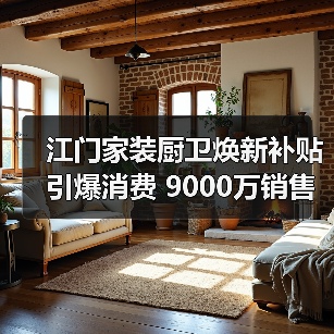 江门家装厨卫焕新补贴引爆消费 9000万销售额背后藏着哪些秘密(图4) 江门家装厨卫焕新补贴引爆消费 9000万销售额背后藏着哪些秘密(图4)