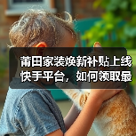 莆田家装焕新补贴上线快手平台,如何领取最高2000元补贴?(图4) 莆田家装焕新补贴上线快手平台,如何领取最高2000元补贴?(图4)