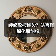 装修款被拖欠?法官调解化解纠纷(图1) 装修款被拖欠?法官调解化解纠纷(图1)