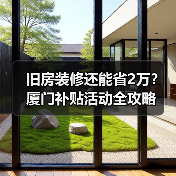 旧房装修还能省2万？厦门补贴活动全攻略（图4）