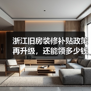 浙江旧房装修补贴政策再升级,还能领多少钱?(图1) 浙江旧房装修补贴政策再升级,还能领多少钱?(图1)