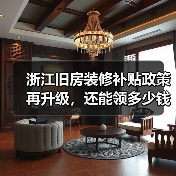 浙江旧房装修补贴政策再升级,还能领多少钱?(图4) 浙江旧房装修补贴政策再升级,还能领多少钱?(图4)