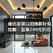 廊坊家装以旧换新补贴攻略:最高200元折旧价+0.97亿专项资金(图1) 廊坊家装以旧换新补贴攻略:最高200元折旧价+0.97亿专项资金(图1)