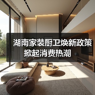 湖南家装厨卫焕新政策掀起消费热潮(图3) 湖南家装厨卫焕新政策掀起消费热潮(图3)