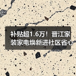 补贴超1.6万!晋江家装家电焕新进社区省心又实惠(图4) 补贴超1.6万!晋江家装家电焕新进社区省心又实惠(图4)
