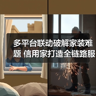 多平台联动破解家装难题 信用家打造全链路服务体验(图1) 多平台联动破解家装难题 信用家打造全链路服务体验(图1)