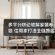 多平台联动破解家装难题 信用家打造全链路服务体验(图4) 多平台联动破解家装难题 信用家打造全链路服务体验(图4)