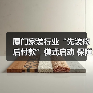 厦门家装行业“先装修后付款”模式启动 保障消费者权益如何实现?(图4) 厦门家装行业“先装修后付款”模式启动 保障消费者权益如何实现?(图4)