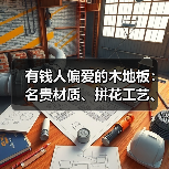 有钱人偏爱的木地板:名贵材质、拼花工艺、智能定制与保值选择(图1) 有钱人偏爱的木地板:名贵材质、拼花工艺、智能定制与保值选择(图1)